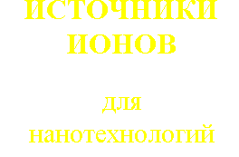 ИСТОЧНИКИ ИОНОВ ДЛЯ НАНОТЕХНОЛОГИЙ
 (Русские страницы)